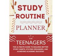 Study Routine Planner For Teenagers: The Ultimate Guide to Building Better Study Habits, Staying Organized, and Achieving Academic Success For Teens