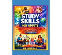 Study Skills for Adults: Practical Strategies, Mindset, and Tools to Learn Smarter, Retain More, and Achieve Your Goals