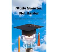 Study Smarter, Not Harder: How to Maximize Your Learning Potential