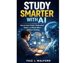 Study Smarter With AI: How to Learn Faster, Understand Deeper, and Retain More, Without Cheating