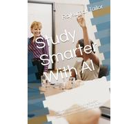 Study Smarter With AI: The Student's Playbook for Turning ChatGPT, Claude, and Gemini Into a Personal Tutor to Learn Faster, Remember More, and Ace Every Exam