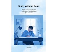 Study Without Panic: How to Calm School Anxiety, Stay Focused, and Study with More Confidence