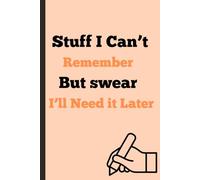 Stuff I Can’t Remember but Swear I’ll Need Later: Funny Gift Notebook Journal, Gift For Co-Workers, Friends And Family
