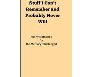 Stuff I Can't Remember and Probably Never Will: Funny Notebook for the Memory-Challenged