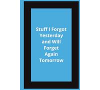 Stuff I Forgot Yesterday and Will Forget Again Tomorrow