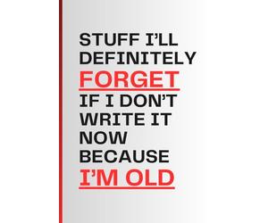 Stuff I’ll Definitely Forget If I Don’t Write It Now Because I’m Old: A Funny Notebook Gift for Seniors | Humorous Gag Journal for Women, Men, Friends ... for Birthdays, Retirement & Everyday Laughs
