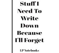 Stuff I Need To Write Down Because I'll Forget: Funny Saying Retirement Gag Gift for Men and Women, Turning 50 60 70 Years Old Gifts for Elderly ... Grandparents, Co-Workers, Sarcastic Notebook