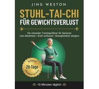 Stuhl-Tai-Chi für Gewichtsverlust: Ein sitzender Trainingsführer für Senioren zum Abnehmen, Kraft aufbauen und Beweglichkeit steigern - Sicheres 28-Tage-Übungsprogramm, 10 Minuten täglich