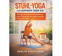 STUHL-YOGA FÜR MÄNNER ÜBER 60: 30 Tage für eine bessere Haltung, mehr Flexibilität und mehr Vitalität im ganzen Körper