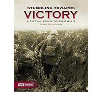 Stumbling Towards Victory: The Final Year Of The Great War
