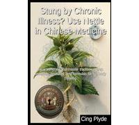 Stung by Chronic Illness? Use Nettle in Chinese Medicine: Stop suffering and master traditional prep methods, tinctures, and formulas for full body healing