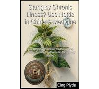 Stung by Chronic Illness? Use Nettle in Chinese Medicine: Stop suffering and master traditional prep methods, tinctures, and formulas for full body healing