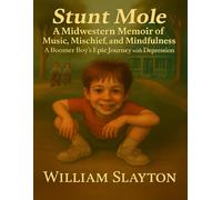 STUNT MOLE: A Midwestern Memoir of Music, Mischief and Mindfulness, A Boomer Boy's Epic Journey With Depression