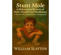 STUNT MOLE: A Midwestern Memoir of Music, Mischief and Mindfulness, A Boomer Boy's Epic Journey With Depression