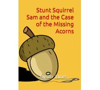 Stunt Squirrel Sam And The Case Of The Missing Acorns: 2 (The Adventures Of Stunt Squirrel Sam And Friends)