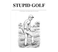 Stupid Golf: A Field Guide to the Dumbest Creatures on the Course: An Illustrated Guide to Golf’s Most Ridiculous Species