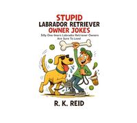 Stupid Labrador Retriever Owner Jokes: Funny Labrador Retriever Gift Ideas for Him & Her. Ideal for Christmas or a Birthday - Perfect Gag Gifts for Labrador Owners & Lovers!
