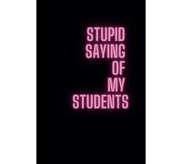 Stupid Saying Of My Students: Diary For Tired Teacher, Motivational Journal To Write In, Inspirational Notebook