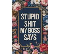Stupid Shit My Boss Says: Funny Gag Gift Notebook For Office, Workplace, College, Teamwork, Christmas, Birthday, Valentine's Day (6"x9" and110 pages)