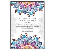 Stupid Stuff My Husband Says: A Snarky and Stress-Relieving Adult Coloring Book Featuring Face-Palm-Worthy Husband Quotes and Beautiful Mandala Patterns for Women Who Deserve a Break