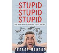 Stupid Stupid Stupid: Even more tales of adventure, travel and life
