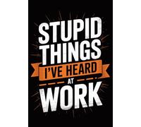 Stupid Things I Have Heard At Work: Funny Notebook for Coworkers - Journal for Employees, Friends, Adults - Sarcastic Ideas for Work, Office | 120 Lined Pages, 6x9 Inches