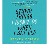 Stupid Things I Won't Do When I Get Old: A Highly Judgmental, Unapologetically Honest Accounting of All the Things Our Elders Are Doing Wrong