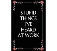 Stupid things I've Heard at Work: Funny Gag Gift Notebook for Coworkers, Employees, Accountants, New Friends, Office, Staff member, Workplace, New Job (6"x9" -100 page)