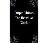 Stupid Things I've Heard At Work: Funny Notebook Gift for Co-workers, Staff Member, Employees, Workplace, Boss Lady, Friends, and School ( 6x9 inches, 110 page)
