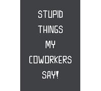Stupid Things My Coworkers Say!: Blank Lined Journal And Notebook Sarcastic Humor And Funny Gag Gift Notebook