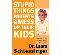 Stupid Things Parents Do to Mess Up Their Kids Laura C. Schlessinger (Auteur)