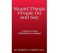 Stupid Things People Do and Say: A Guide for, At Least, APPEARING to be Intelligent