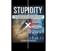STUPIDITY Cure for the Common Citizen: From Presidents to the Homeless: Lessons on Success and Headless Failures That Define Modern America.