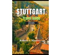 STUTTGART TRAVEL GUIDE 2025: Stuttgart Uncovered: A Perfect Blend of Tradition, Hidden Gems ,Innovation & Exploration in Stuttgart Germany