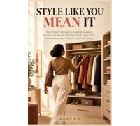 Style Like You Mean It: The Modern Woman's Complete Guide to Building a Capsule Wardrobe That Saves Time, Saves Money, and Reflects Your True Power