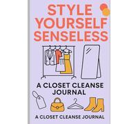 Style Yourself Senseless: A Closet Cleanse Journal: A Guided Workbook to Declutter Your Wardrobe & Discover Your Personal Style