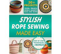Stylish Rope Sewing Made Easy: 30+ Projects, Lots of No-Fail Techniques to Create Beautiful Items: Baskets, Bowls, Totes, Rugs, Trivets, and Home Decorations, Even if You've Never Sewn Before.