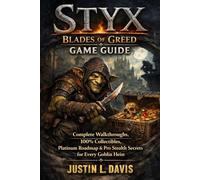 Styx: Blades of Greed Game Guide: Complete Walkthroughs, 100% Collectibles, Platinum Roadmap & Pro Stealth Secrets for Every Goblin Heist