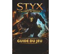 STYX BLADES OF GREED GUIDE DU JEU: Maîtrisez la furtivité, le combat et l'exploration grâce à des guides détaillés des missions, des objets à collectionner cachés et des succès