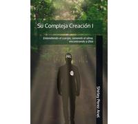Su Compleja Creación I: Entendiendo el cuerpo, sanando el alma, encontrando a Dios