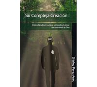 Su Compleja Creación I: Entendiendo el cuerpo, sanando el alma, encontrando a Dios
