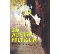 Sua Altezza Poltiglia, Principessa di Fango. Ediz. a colori