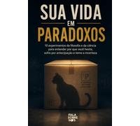 Sua Vida Em Paradoxos: 10 experimentos da filosofia e da ciência para entender por que você hesita, sofre por antecipação e teme a incerteza