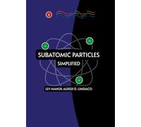 Subatomic Particles Simplified: A simple, easy-to-understand way of explaining the particles of the universe that are smaller than atoms.