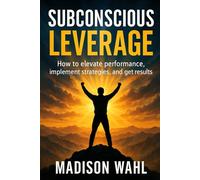 Subconscious Leverage: How to Elevate Performance, Implement Strategies, and Get Results