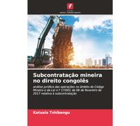 Subcontratação mineira no direito congolês: análise jurídica das operações no âmbito do Código Mineiro e da Lei n.º 17/001 de 08 de fevereiro de 2017 relativa à subcontratação
