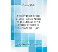 Subject Index Of The Modern Works Added To The Library Of The British Museum In The Years 1901-1905 (Classic Reprint)