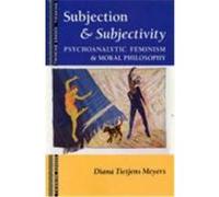 Subjection and Subjectivity: Psychoanalytic Feminism and Moral Philosophy Meyers, Diana Tietjens, Meyers Diana, T. (Auteur)