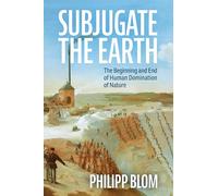 Subjugate the Earth: The Beginning and End of Human Mastery over Nature