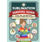 Sublimation Survival Guide: Fixes, tips, and shortcuts for confident, frustration-free sublimation projects
